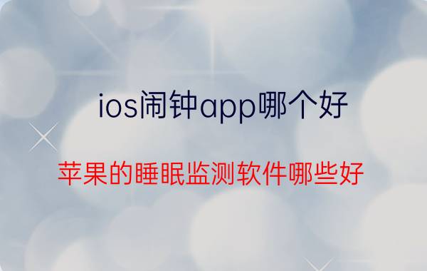 ios闹钟app哪个好 苹果的睡眠监测软件哪些好？